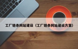 固安工厂链条网站建设（工厂链条网站建设方案）