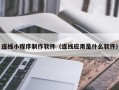 固安连线小程序制作软件（连线应用是什么软件）