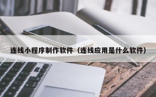 固安连线小程序制作软件（连线应用是什么软件）