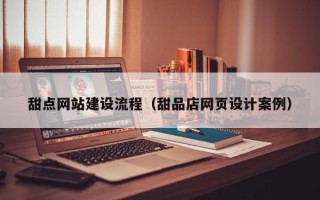 固安甜点网站建设流程（甜品店网页设计案例）