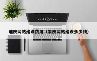 固安迪庆网站建设费用（肇庆网站建设多少钱）