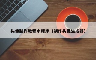 固安头像制作教程小程序（制作头像生成器）