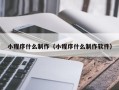 固安小程序什么制作（小程序什么制作软件）
