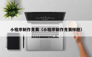 固安小程序制作竞赛（小程序制作竞赛样题）