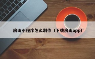 固安房山小程序怎么制作（下载房山app）