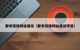 固安都安瑶族网站建设（都安瑶族网站建设项目）
