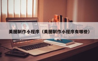 固安美图制作小程序（美图制作小程序有哪些）