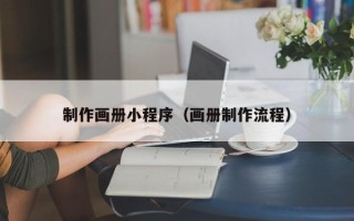 固安制作画册小程序（画册制作流程）