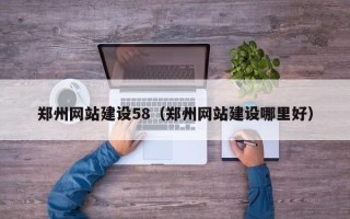 固安郑州网站建设58（郑州网站建设哪里好）