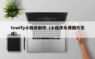 固安towify小程序制作（小程序头像图片生成）