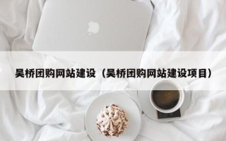 固安吴桥团购网站建设（吴桥团购网站建设项目）