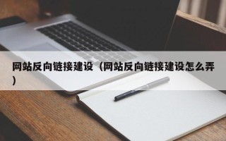 固安网站反向链接建设（网站反向链接建设怎么弄）
