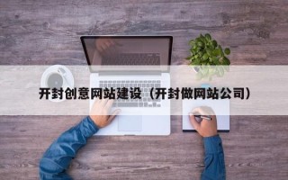 固安开封创意网站建设（开封做网站公司）